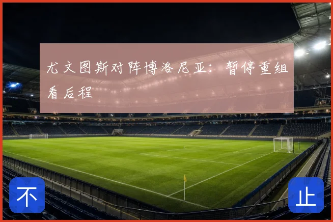 尤文图斯对阵博洛尼亚：暂停重组看后程