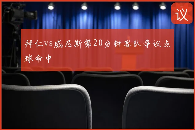 拜仁vs威尼斯第20分钟客队争议点球命中