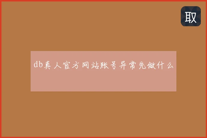 db真人官方网站账号异常先做什么