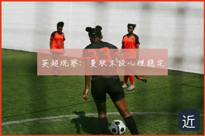 英超观察：曼联末段心理稳定