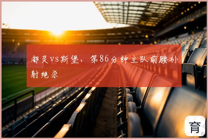 都灵vs斯堡，第86分钟主队前腰补射绝杀