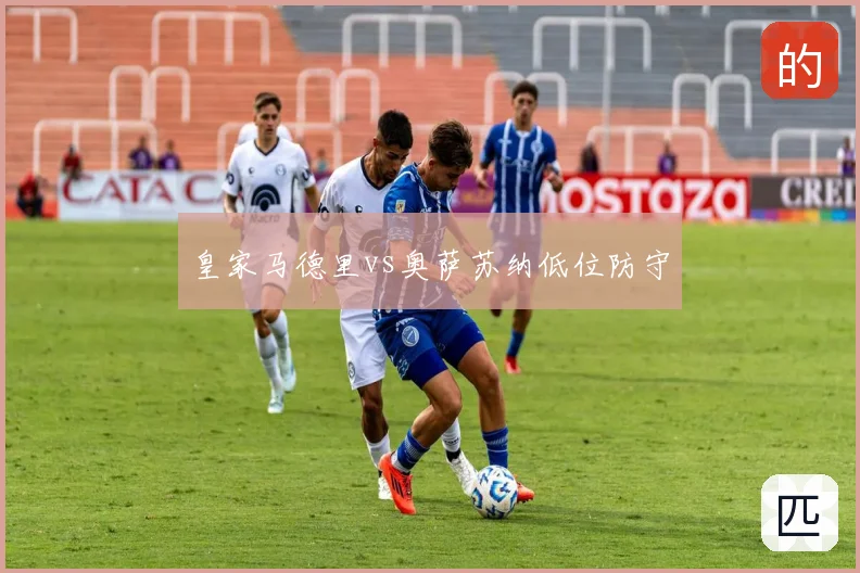 皇家马德里vs奥萨苏纳低位防守