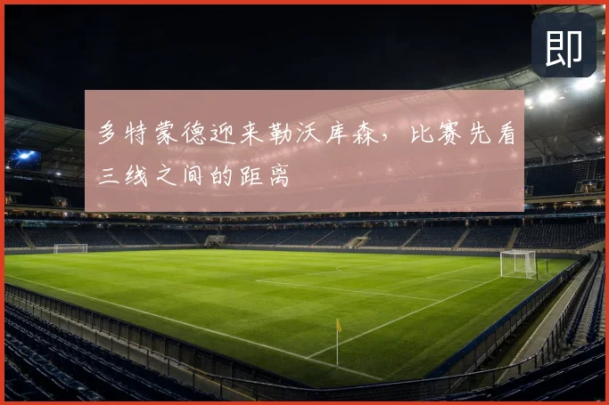多特蒙德迎来勒沃库森，比赛先看三线之间的距离