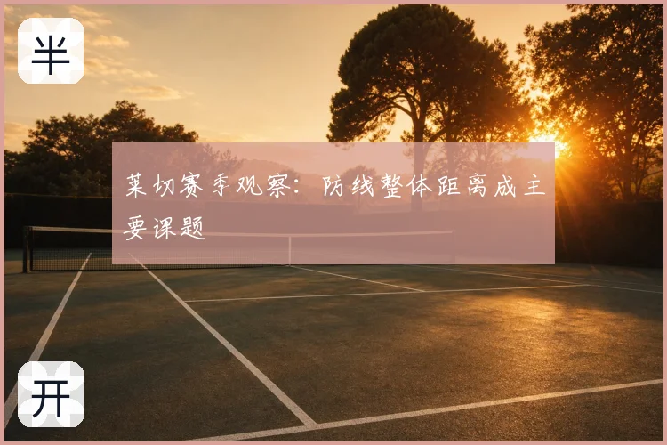 莱切赛季观察：防线整体距离成主要课题