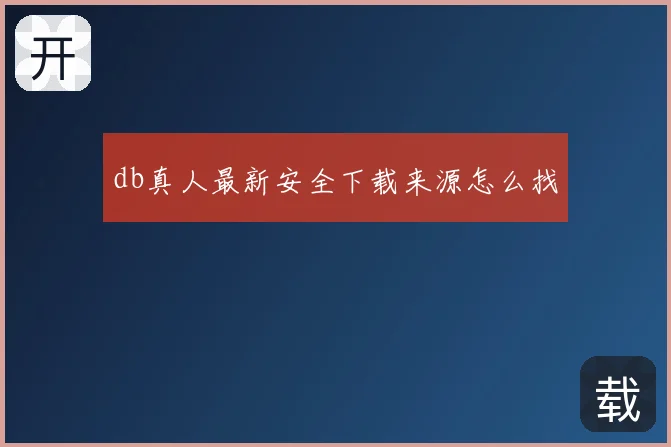 db真人最新安全下载来源怎么找