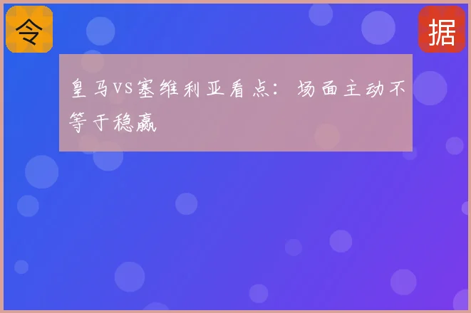 皇马vs塞维利亚看点：场面主动不等于稳赢